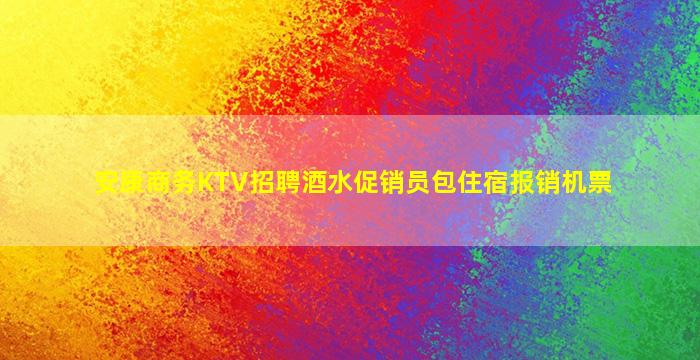 安康商务KTV招聘酒水促销员包住宿报销机票