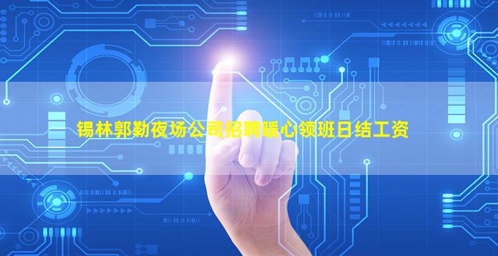 锡林郭勒夜场公司招聘暖心领班日结工资